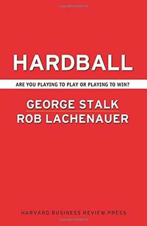 Hardball: Are You Playing to Play or Playing to Win? by Rob Lachenauer, Robert Lachenauer, John Butman, George Stalk Jr.