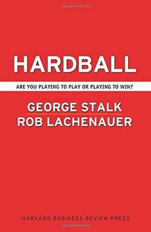 Hardball: Are You Playing to Play or Playing to Win? by Rob Lachenauer, John Butman, Robert Lachenauer, George Stalk Jr.