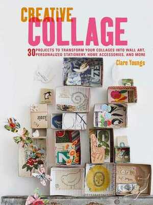 Creative Collage: 30 projects to transform your collages into wall art, personalized stationery, home accessories, and more by Clare Youngs