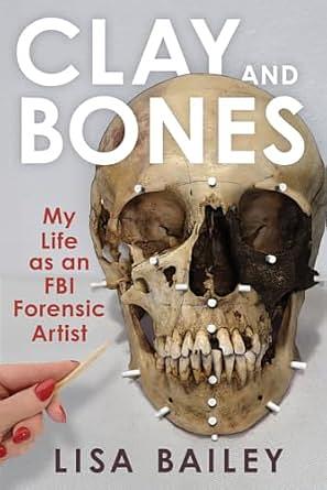 Clay and Bones: My Life as an FBI Forensic Artist by Lisa Bailey