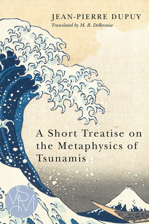 A Short Treatise on the Metaphysics of Tsunamis by Jean-Pierre Dupuy, Malcolm B. DeBevoise