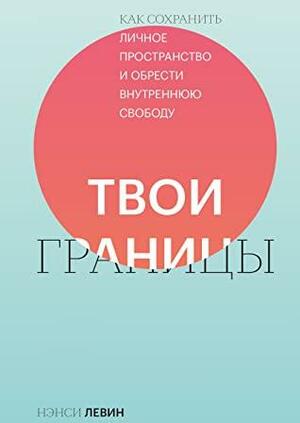 Твои границы. Как сохранить личное пространство и обрести внутреннюю свободу by Nancy Levin, Нэнси Левин