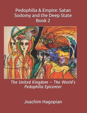 Pedophilia & Empire: Satan Sodomy and the Deep State Book 2: The United Kingdom - The World's Pedophilia Epicenter by Joachim Hagopian