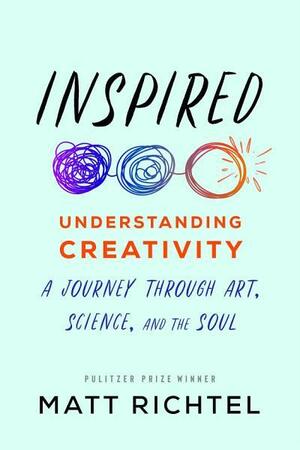 Inspired : Understanding Creativity: A Journey Through Art, Science, and the Soul by Matt Richtel