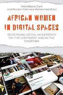 African Women in Digital Spaces: Redefining Social Movements on the Continent and in the Diaspora by Msia Kibona Clark, Wunpini Fatimata Mohammed