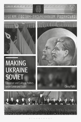 Making Ukraine Soviet: Literature and Cultural Politics Under Lenin and Stalin by Olena Palko