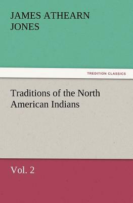 Traditions of the North American Indians, Vol. 2 by James Athearn Jones