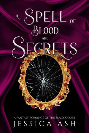 A Spell of Blood and Secrets by Jessica Ash, Jessica Ash