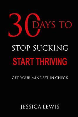 30 Days to Stop Sucking, Start Thriving by Jessica Lewis