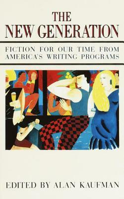 The New Generation: Fiction for Our Time from America's Writing Programs by Alan Kaufman