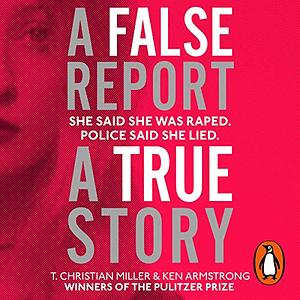 A False Report: A True Story of Rape in America by T. Christian Miller, Ken Armstrong