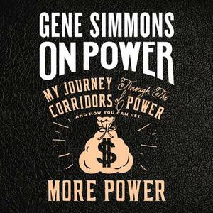 On Power: My Journey Through the Corridors of Power and How You Can Get More Power by Gene Simmons, Mr Gene Simmons