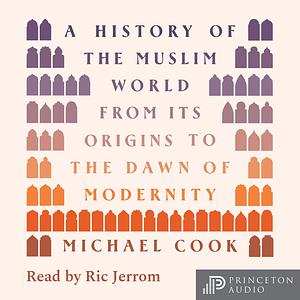 A History of the Muslim World: From Its Origins to the Dawn of Modernity by Michael A. Cook