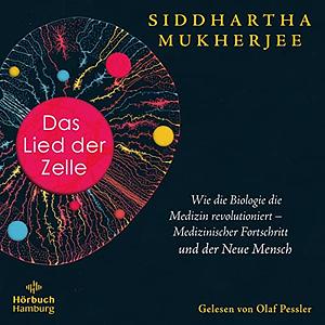 Das Lied der Zelle: Wie die Biologie die Medizin revolutioniert – Medizinischer Fortschritt und der Neue Mensch by Siddhartha Mukherjee