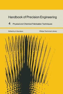 Handbook of Precision Engineering: Volume 4 Physical and Chemical Fabrication Techniques by A. Davidson