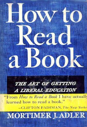 How to Read a Book: The Art of Getting a Liberal Education by Mortimer J. Adler