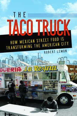 The Taco Truck: How Mexican Street Food Is Transforming the American City by Robert Lemon