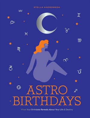 Astro Birthdays: What Your Birthdate Reveals About Your LifeDestiny by Stella Andromeda