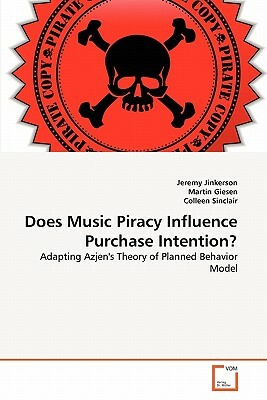 Does Music Piracy Influence Purchase Intention? by Jeremy Jinkerson, Colleen Sinclair, Martin Giesen