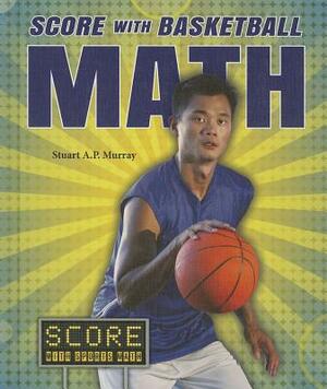 Score with Basketball Math by Stuart A. P. Murray