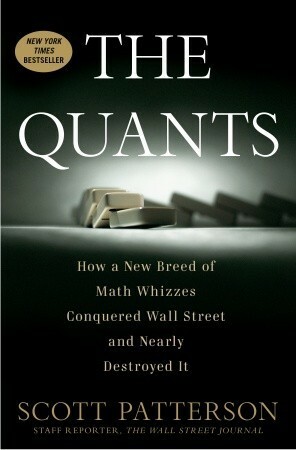 The Quants: How a New Breed of Math Whizzes Conquered Wall Street and Nearly Destroyed It by Scott Patterson