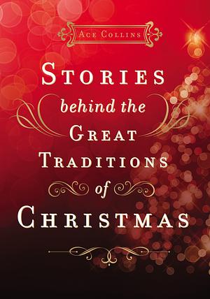 Stories Behind the Great Traditions of Christmas: Discovering the History of Our Favorite Christmas Celebrations by Ace Collins, Ace Collins