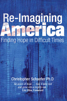 Re-Imagining America: Finding Hope in Difficult Times by Christopher Schaefer