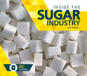 Inside the Sugar Industry by M. M. Eboch
