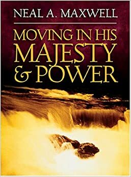 Moving in His Majesty and Power by Neal A. Maxwell