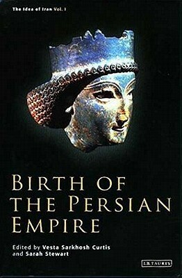 Birth of the Persian Empire by Sarah Stewart, Vesta Sarkhosh Curtis