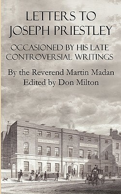 Letters to Joseph Priestley Occasioned by His Late Controversial Writings by Martin Madan