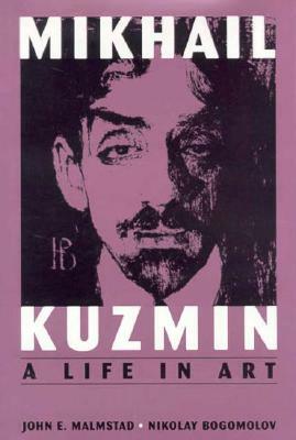 Mikhail Kuzmin: A Life in Art by Nikolay Bogomolov, N. A. Bogomolov, John E. Malmstad