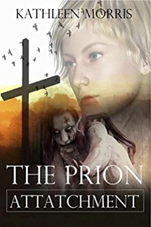 The Prion Attachment - A Christian Zombie Suspense Thriller by Kathleen Morris