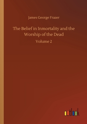 The Belief in Inmortality and the Worship of the Dead: Volume 2 by James George Frazer