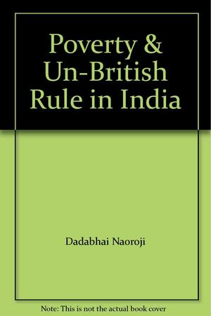 Poverty & Un-British Rule in India by Dadabhai Naoroji