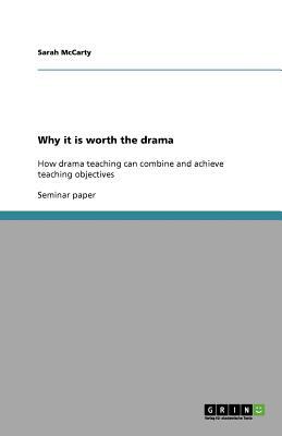 Why it is worth the drama: How drama teaching can combine and achieve teaching objectives by Sarah McCarty