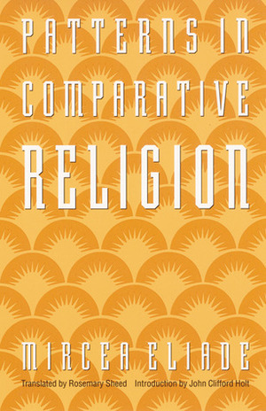 Patterns in Comparative Religion by John Clifford Holt, Rosemary Sheed, Mircea Eliade