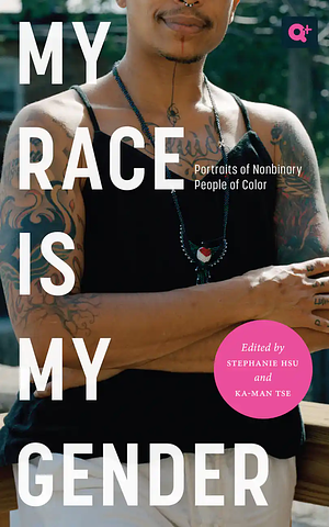 My Race Is My Gender: Portraits of Nonbinary People of Color by Jonas St. Juste, Ignacio G. Hutía Xeiti Rivera, Stephanie Hsu, S. L. Clark, Ka-Man Tse, Ari Solomon