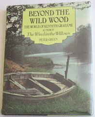 Beyond the Wild Wood: The World of Kenneth Grahame, Author of the Wind in the Willows by Peter Green