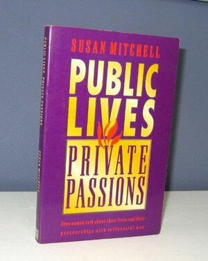 Public Lives, Private Passions: Nine Women Talk About Their Lives And Their Partnerships With Influential Men by Susan Mitchell