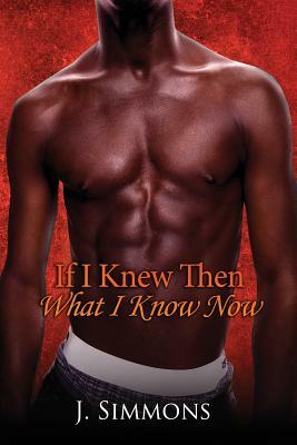 If I Knew Then What I Know Now by J. Simmons