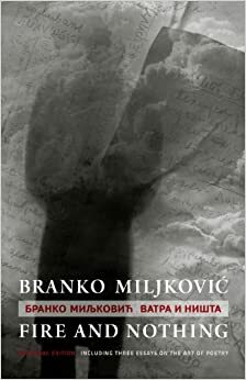 Fire and Nothing: A Bilingual Edition, Including Three Essays on the Art of Poetry by Branko Miljković, Milo Yelesiyevich
