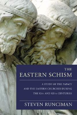 The Eastern Schism: A Study of the Papacy and the Eastern Churches During the XIth and XIIth Centuries by Steven Runciman