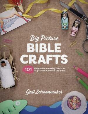 Big Picture Bible Crafts: 101 Simple and Amazing Crafts to Help Teach Children the Bible by Gail Schoonmaker
