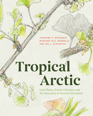 Tropical Arctic: The Science and Art of Lost Landscapes by Marlene Hill Donnelly, Jennifer C McElwain, Ian J Glasspool