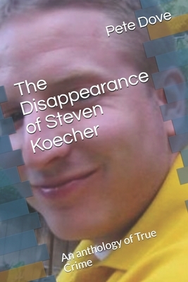 The Disappearance of Steven Koecher: An anthology of True Crime by Pete Dove
