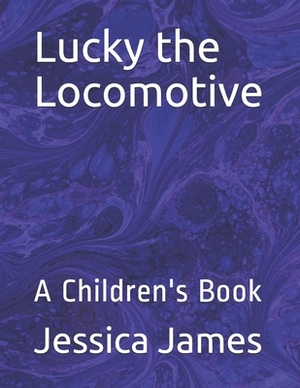 Lucky the Locomotive: A Children's Book by Jessica James