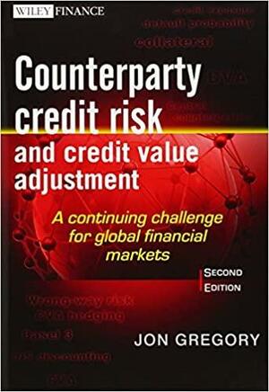 Counterparty Credit Risk and Credit Value Adjustment: A Continuing Challenge for Global Financial Markets by Jon Gregory