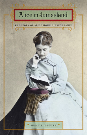 Alice in Jamesland: The Story of Alice Howe Gibbens James by Susan E. Gunter