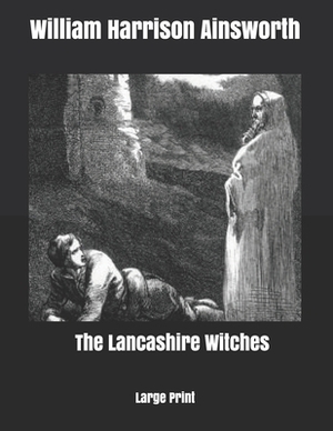 The Lancashire Witches: Large Print by William Harrison Ainsworth